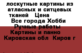 лоскутные картины из атласных и ситцевых тканей › Цена ­ 4 000 - Все города Хобби. Ручные работы » Картины и панно   . Кировская обл.,Киров г.